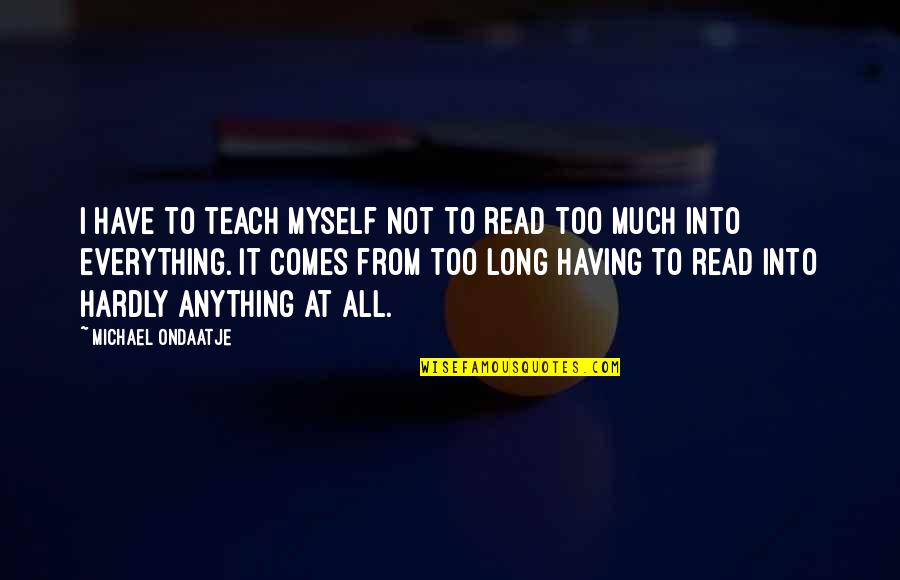 Not Having It All Quotes By Michael Ondaatje: I have to teach myself not to read