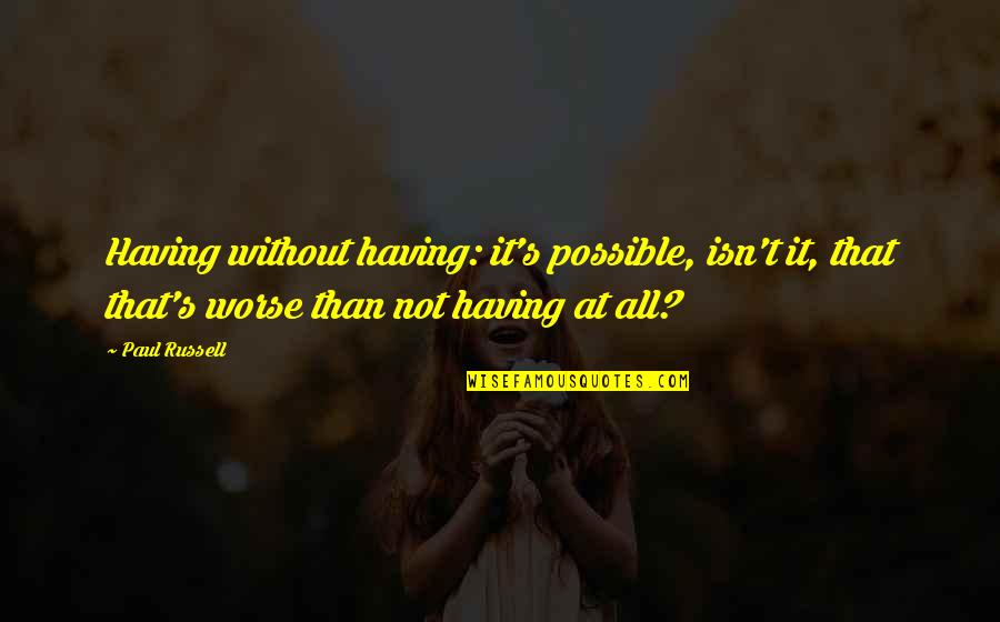 Not Having It All Quotes By Paul Russell: Having without having: it's possible, isn't it, that