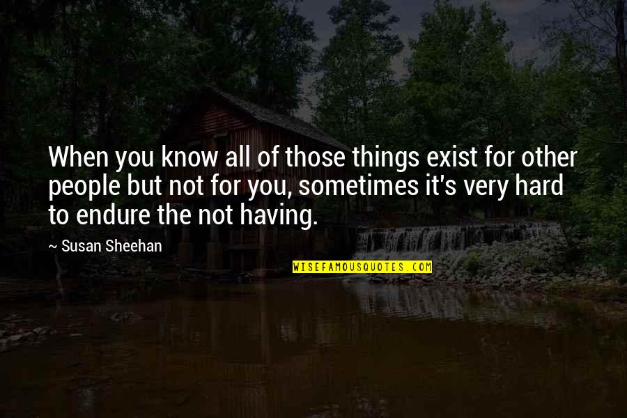 Not Having It All Quotes By Susan Sheehan: When you know all of those things exist