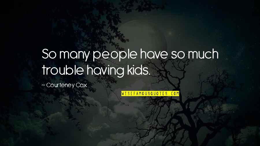 Not Having Kids Quotes By Courteney Cox: So many people have so much trouble having