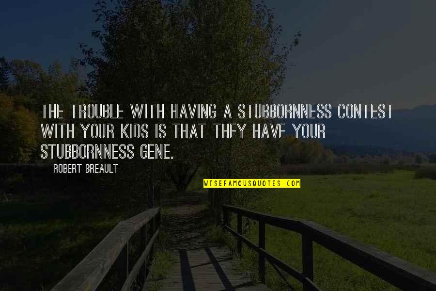 Not Having Kids Quotes By Robert Breault: The trouble with having a stubbornness contest with