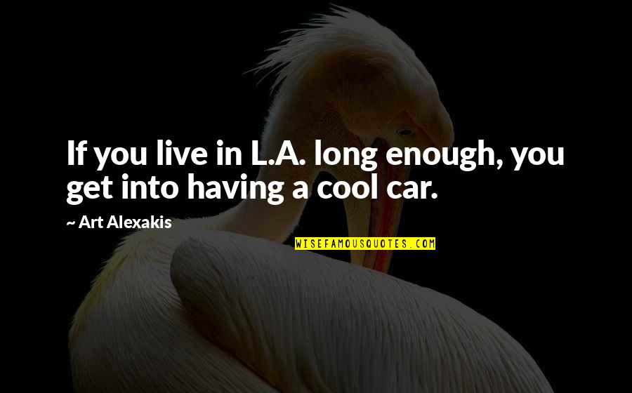 Not Having Long To Live Quotes By Art Alexakis: If you live in L.A. long enough, you