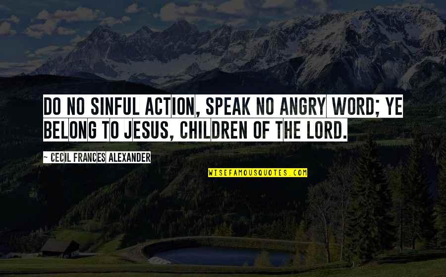 Not Having Long To Live Quotes By Cecil Frances Alexander: Do no sinful action, speak no angry word;