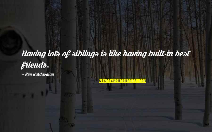 Not Having Lots Of Friends Quotes By Kim Kardashian: Having lots of siblings is like having built-in