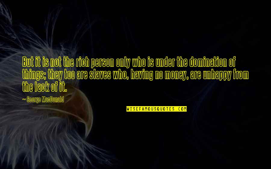 Not Having Money Quotes By George MacDonald: But it is not the rich person only Not Having Money Quotes By George MacDonald: But it is not the rich person only