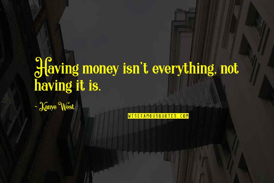 Not Having Money Quotes By Kanye West: Having money isn't everything, not having it is.