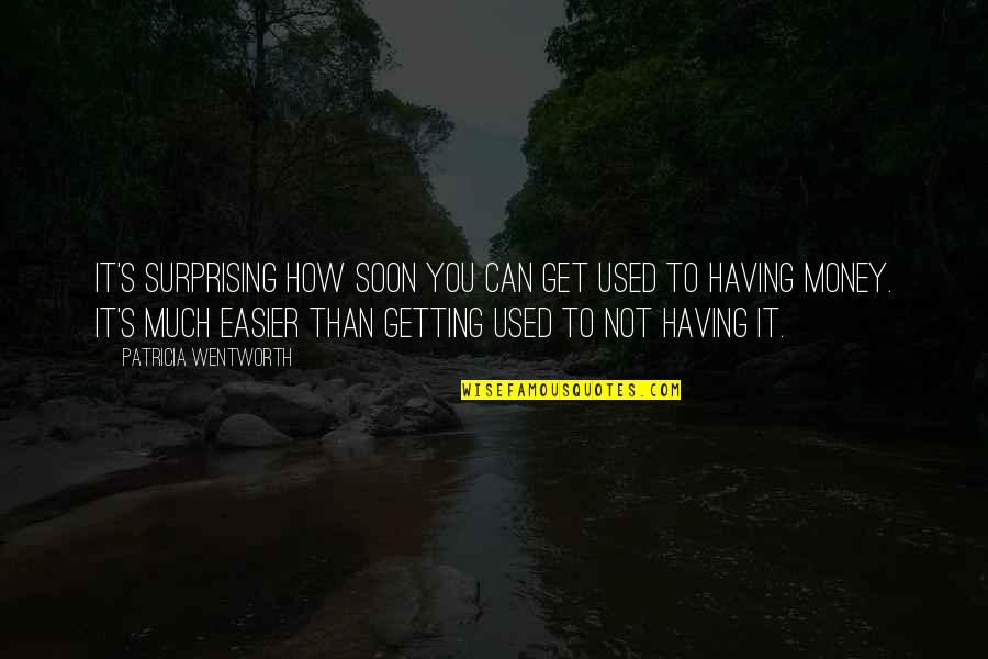 Not Having Money Quotes By Patricia Wentworth: It's surprising how soon you can get used