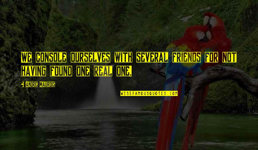 Not Having Real Friends Quotes By Andre Maurois: We console ourselves with several friends for not