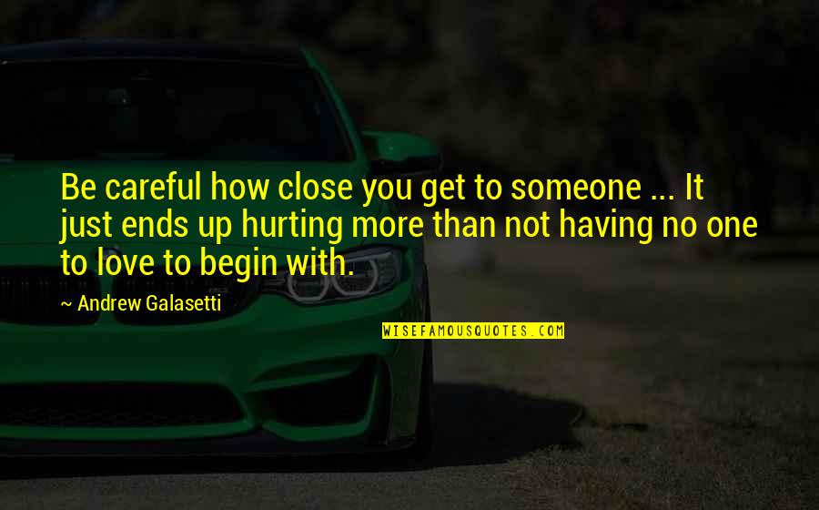 Not Having Someone You Love Quotes By Andrew Galasetti: Be careful how close you get to someone