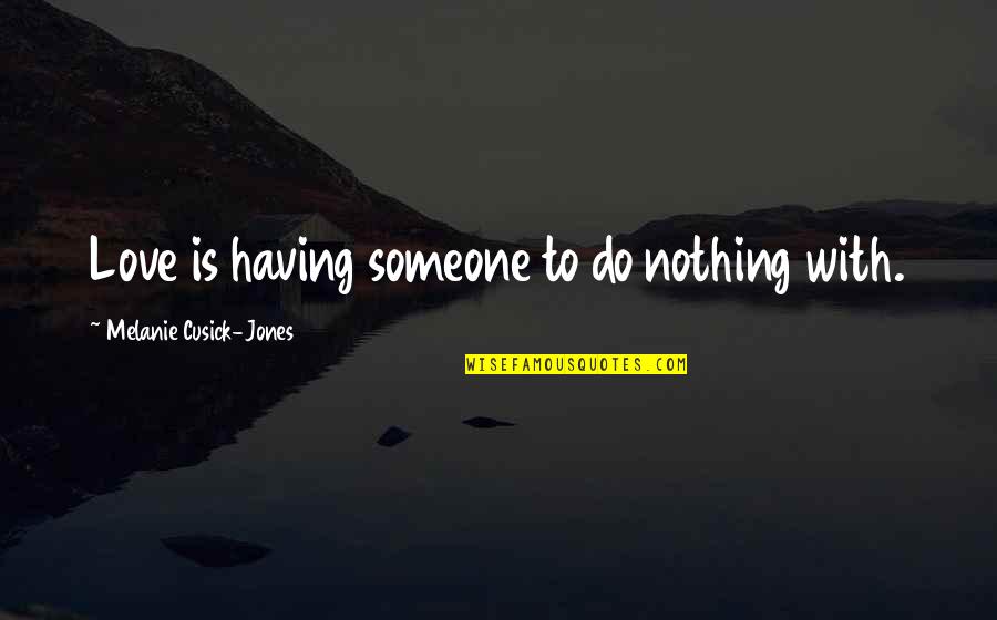 Not Having Someone You Love Quotes By Melanie Cusick-Jones: Love is having someone to do nothing with. Not Having Someone You Love Quotes By Melanie Cusick-Jones: Love is having someone to do nothing with.