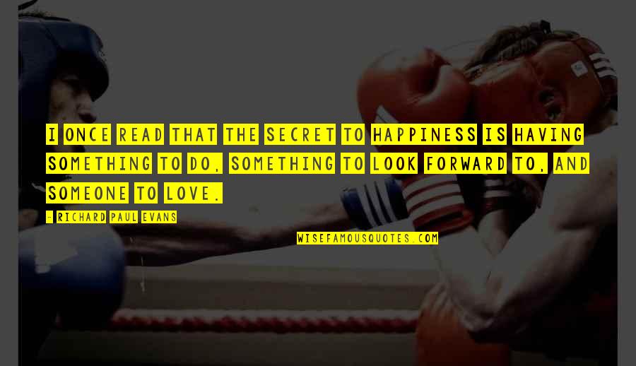 Not Having Someone You Love Quotes By Richard Paul Evans: I once read that the secret to happiness Not Having Someone You Love Quotes By Richard Paul Evans: I once read that the secret to happiness