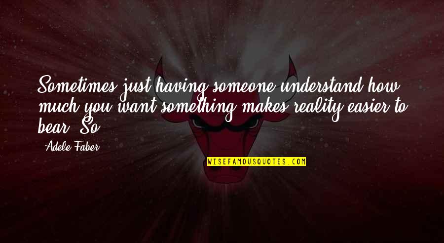 Not Having Someone You Want Quotes By Adele Faber: Sometimes just having someone understand how much you