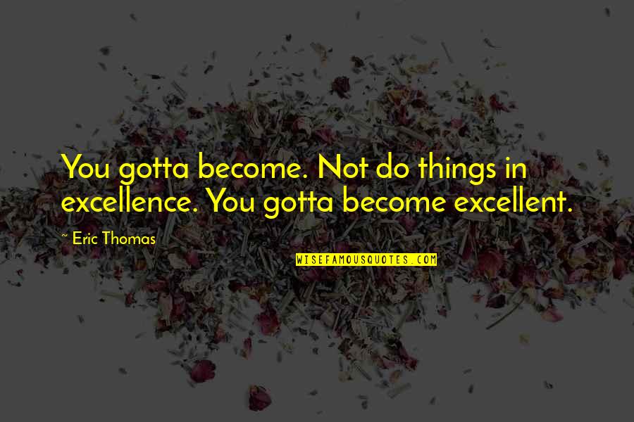 Not Having The Words To Say Quotes By Eric Thomas: You gotta become. Not do things in excellence.