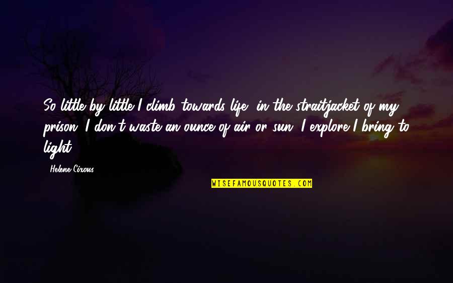 Not Having Things In Common Quotes By Helene Cixous: So little by little I climb towards life,