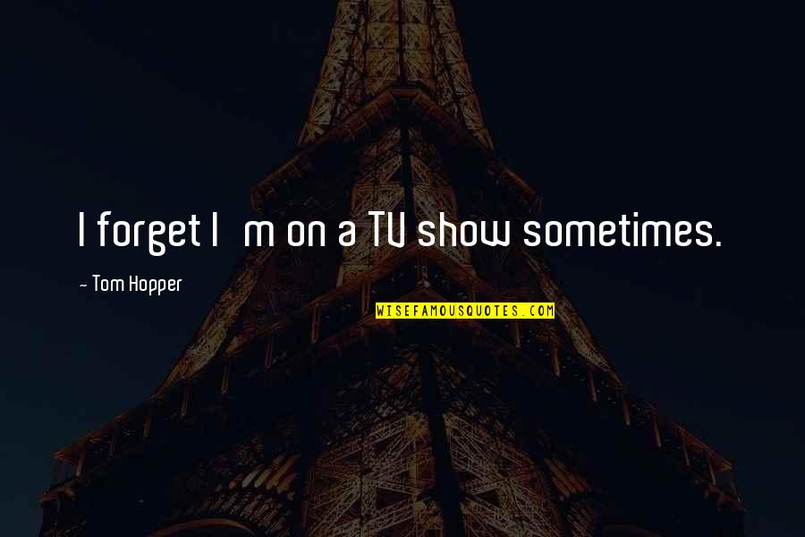 Not Having Things In Common Quotes By Tom Hopper: I forget I'm on a TV show sometimes.