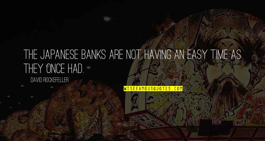 Not Having Time For Each Other Quotes By David Rockefeller: The Japanese banks are not having an easy