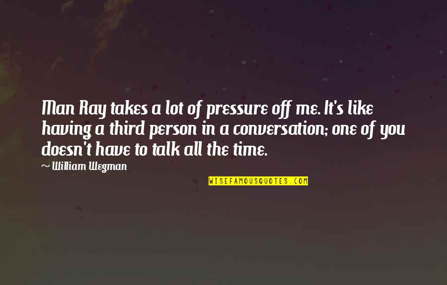 Not Having Time For Each Other Quotes By William Wegman: Man Ray takes a lot of pressure off