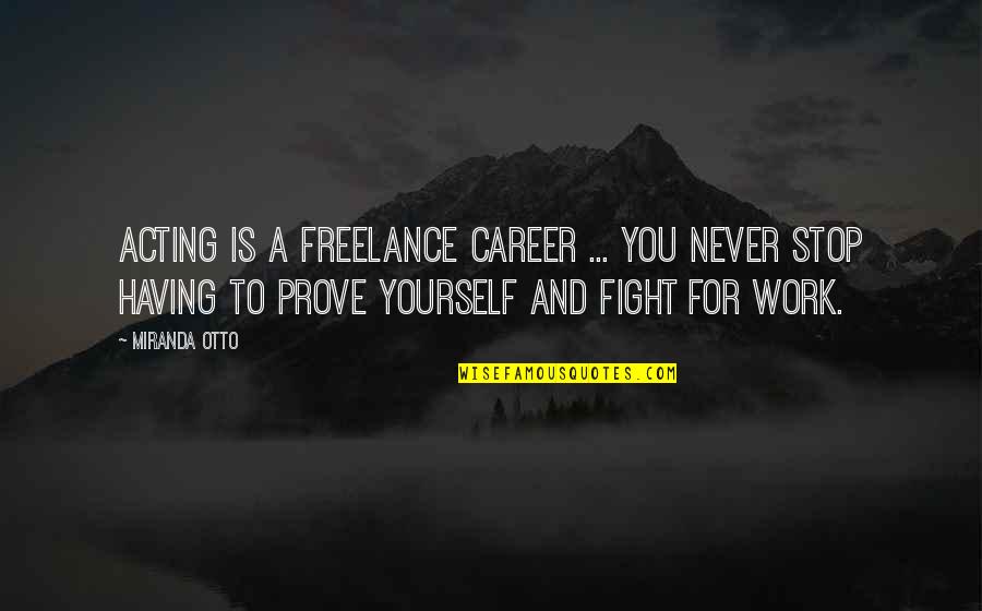 Not Having To Prove Yourself Quotes By Miranda Otto: Acting is a freelance career ... you never