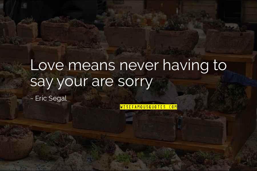 Not Having To Say I Love You Quotes By Eric Segal: Love means never having to say your are Not Having To Say I Love You Quotes By Eric Segal: Love means never having to say your are