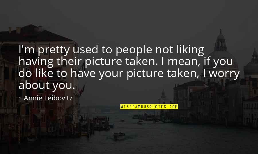 Not Having To Worry Quotes By Annie Leibovitz: I'm pretty used to people not liking having
