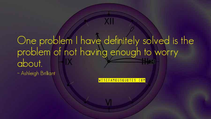 Not Having To Worry Quotes By Ashleigh Brilliant: One problem I have definitely solved is the