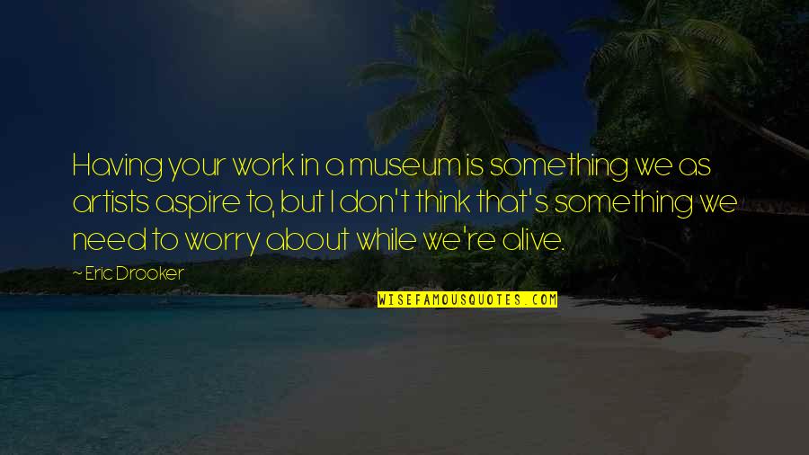 Not Having To Worry Quotes By Eric Drooker: Having your work in a museum is something