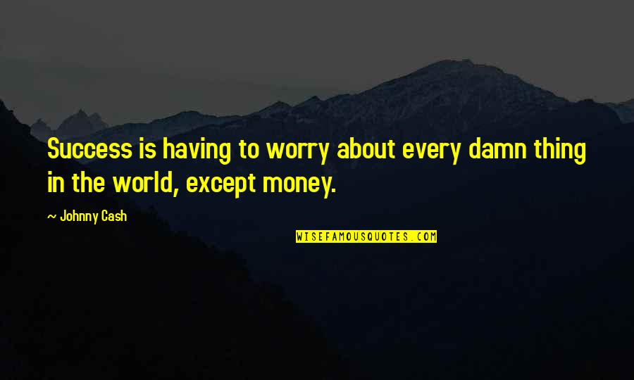 Not Having To Worry Quotes By Johnny Cash: Success is having to worry about every damn