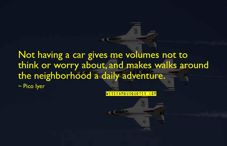 Not Having To Worry Quotes By Pico Iyer: Not having a car gives me volumes not