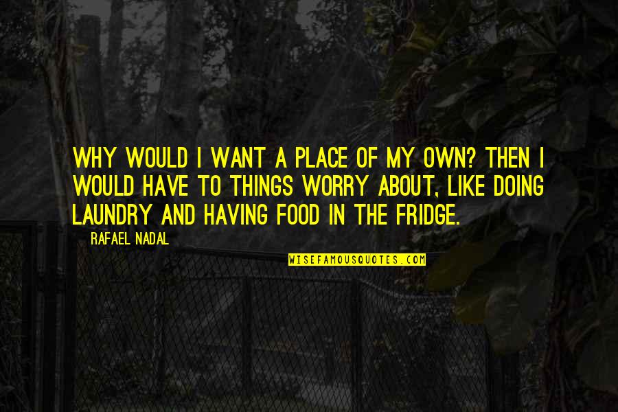 Not Having To Worry Quotes By Rafael Nadal: Why would I want a place of my