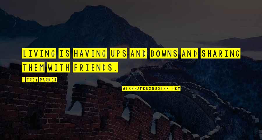 Not Having Too Many Friends Quotes By Trey Parker: Living is having ups and downs and sharing