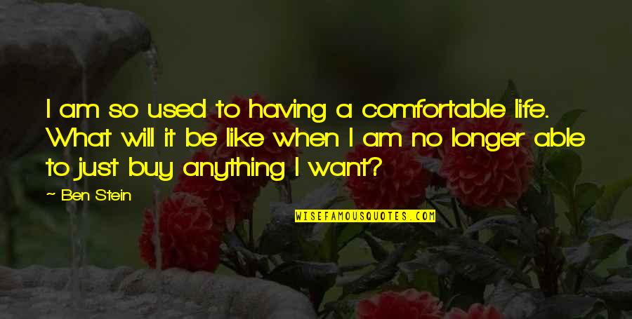 Not Having What You Want In Life Quotes By Ben Stein: I am so used to having a comfortable