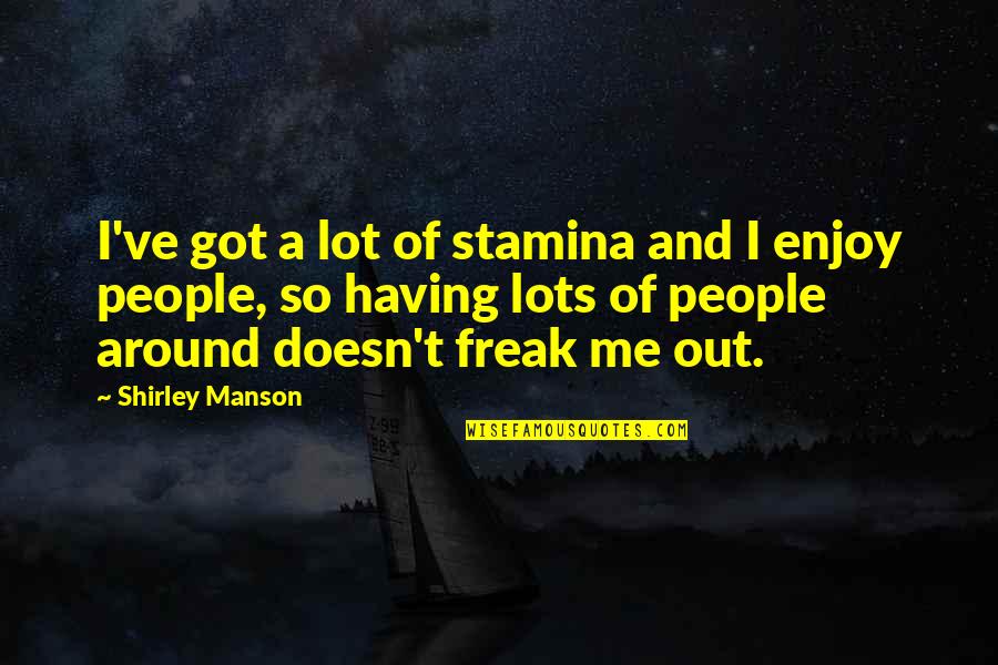 Not Having You Around Quotes By Shirley Manson: I've got a lot of stamina and I