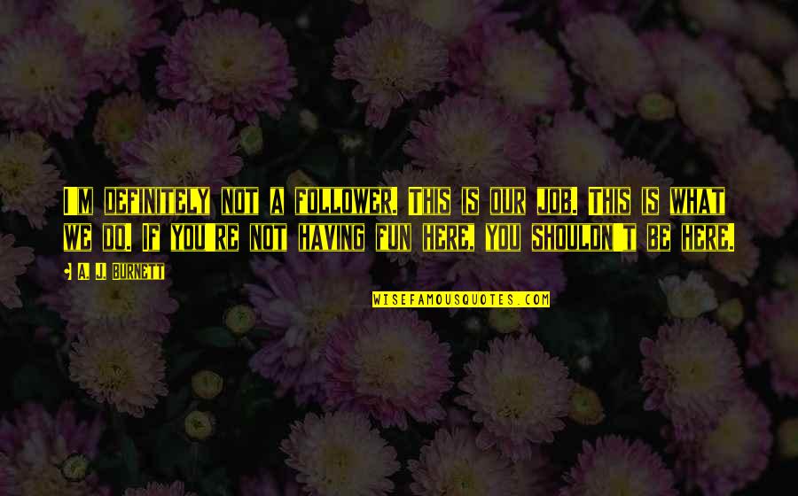 Not Having You Here Quotes By A. J. Burnett: I'm definitely not a follower. This is our