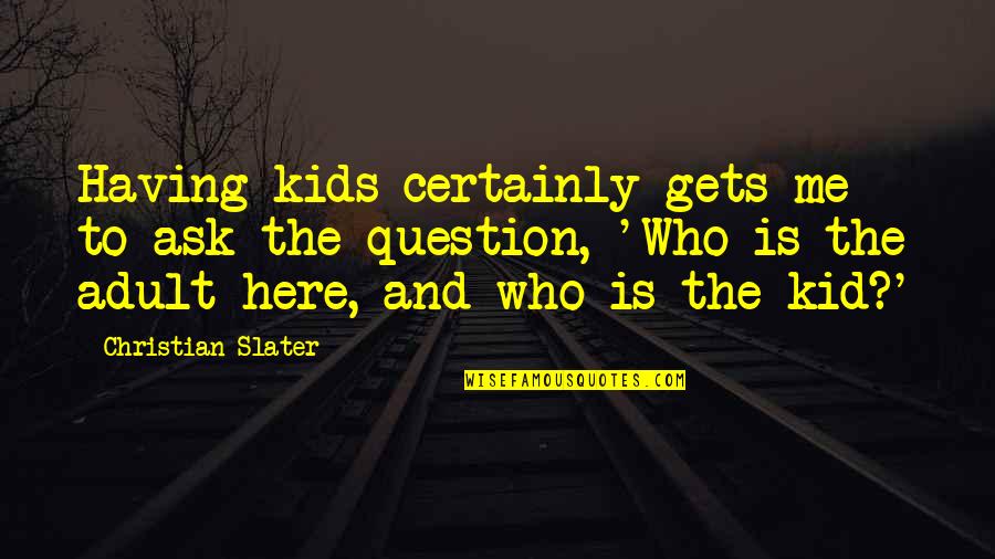 Not Having You Here Quotes By Christian Slater: Having kids certainly gets me to ask the