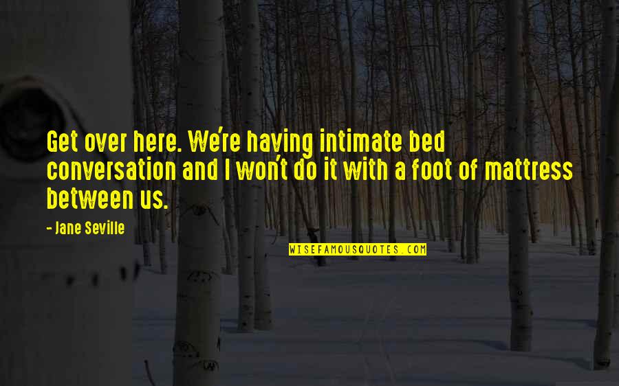 Not Having You Here Quotes By Jane Seville: Get over here. We're having intimate bed conversation