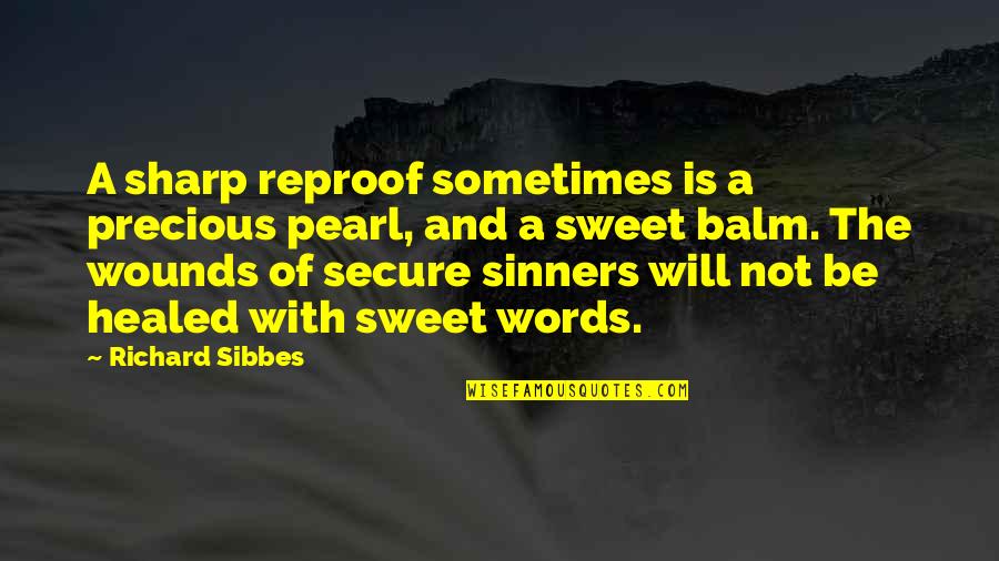 Not Healed Quotes By Richard Sibbes: A sharp reproof sometimes is a precious pearl,