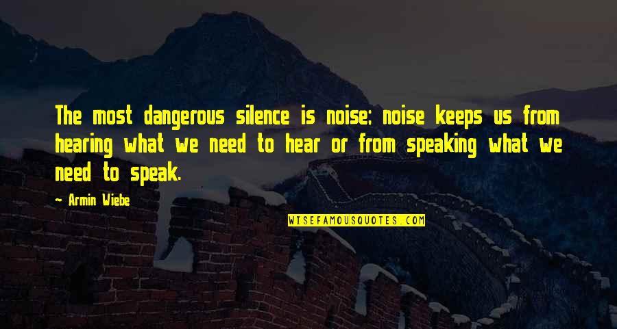 Not Hearing From You Quotes By Armin Wiebe: The most dangerous silence is noise; noise keeps