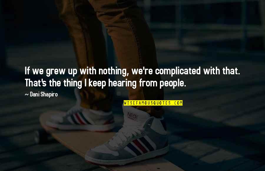 Not Hearing From You Quotes By Dani Shapiro: If we grew up with nothing, we're complicated