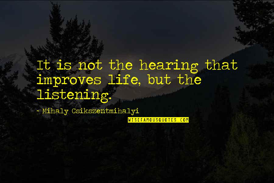 Not Hearing Quotes By Mihaly Csikszentmihalyi: It is not the hearing that improves life,