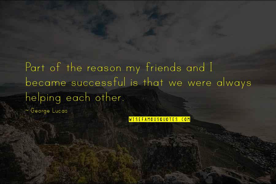 Not Helping Friends Quotes By George Lucas: Part of the reason my friends and I