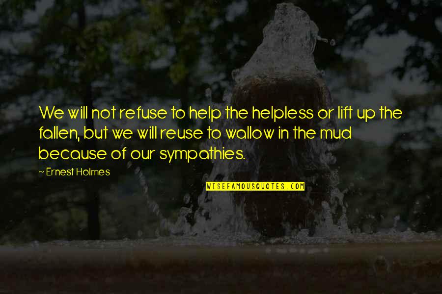 Not Helping Others Quotes By Ernest Holmes: We will not refuse to help the helpless