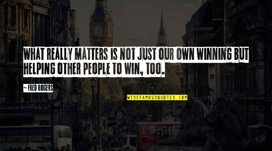 Not Helping Others Quotes By Fred Rogers: What really matters is not just our own