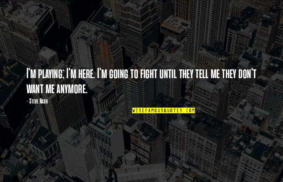 Not Here Anymore Quotes By Steve Nash: I'm playing; I'm here. I'm going to fight