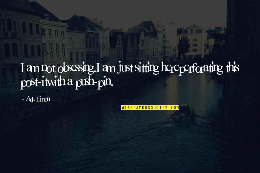 Not Here Quotes By Ada Limon: I am not obsessing.I am just sitting hereperforating