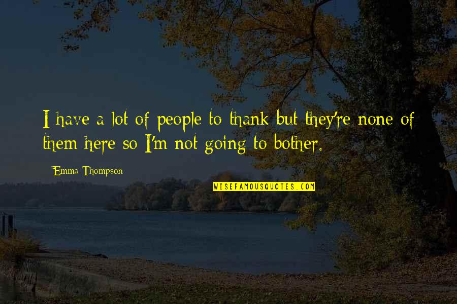 Not Here Quotes By Emma Thompson: I have a lot of people to thank