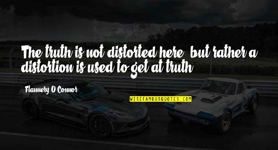 Not Here To Be Used Quotes By Flannery O'Connor: The truth is not distorted here, but rather