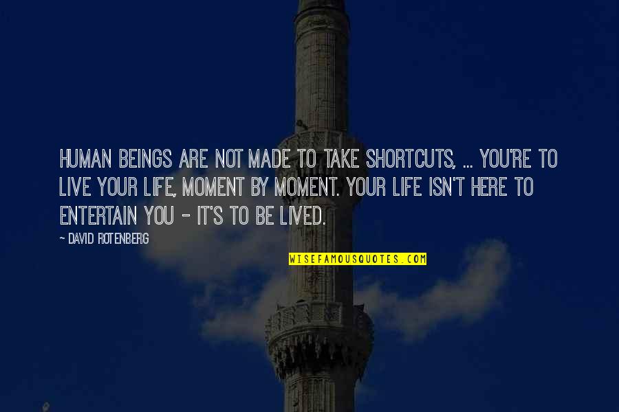 Not Here To Entertain Quotes By David Rotenberg: Human beings are not made to take shortcuts, Not Here To Entertain Quotes By David Rotenberg: Human beings are not made to take shortcuts,