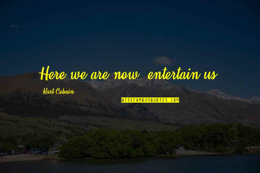 Not Here To Entertain Quotes By Kurt Cobain: Here we are now, entertain us. Not Here To Entertain Quotes By Kurt Cobain: Here we are now, entertain us.