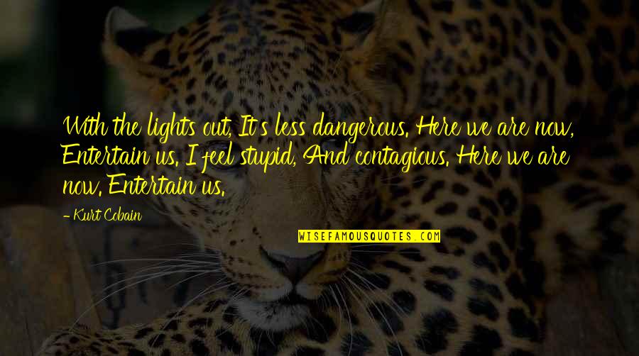 Not Here To Entertain Quotes By Kurt Cobain: With the lights out, It's less dangerous. Here Not Here To Entertain Quotes By Kurt Cobain: With the lights out, It's less dangerous. Here