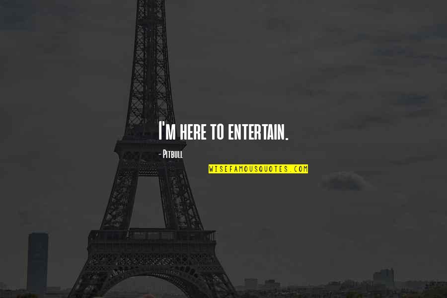 Not Here To Entertain Quotes By Pitbull: I'm here to entertain. Not Here To Entertain Quotes By Pitbull: I'm here to entertain.